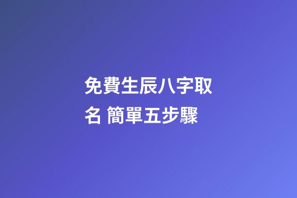 免費生辰八字取名 簡單五步驟